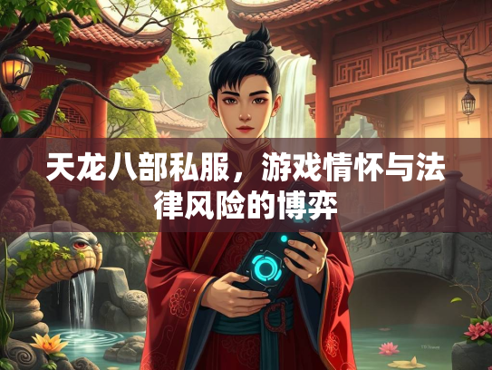 天龙八部私服，游戏情怀与法律风险的博弈