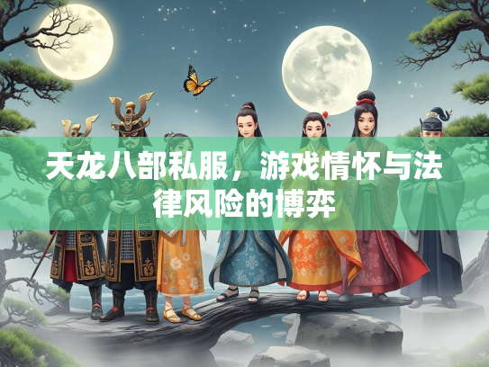 天龙八部私服，游戏情怀与法律风险的博弈
