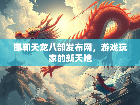 邯郸天龙八部发布网，游戏玩家的新天地