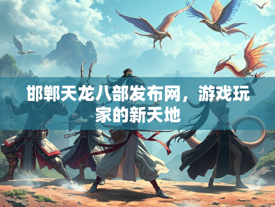 邯郸天龙八部发布网，游戏玩家的新天地