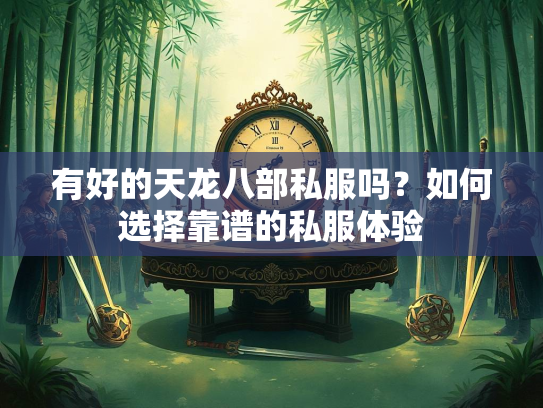 有好的天龙八部私服吗？如何选择靠谱的私服体验