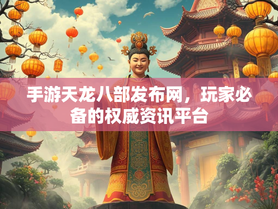 手游天龙八部发布网，玩家必备的权威资讯平台