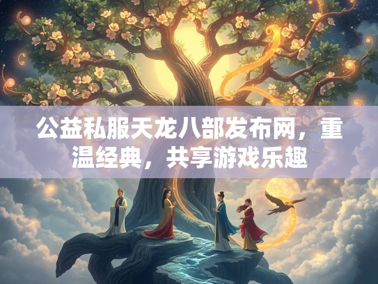 公益私服天龙八部发布网，重温经典，共享游戏乐趣