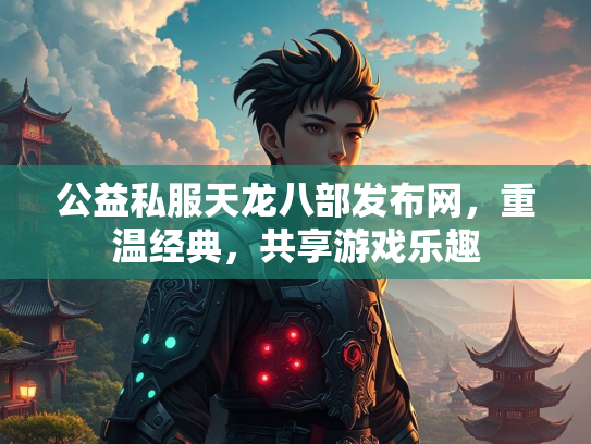 公益私服天龙八部发布网，重温经典，共享游戏乐趣