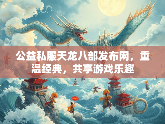 公益私服天龙八部发布网，重温经典，共享游戏乐趣