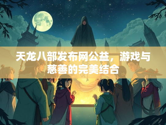天龙八部发布网公益，游戏与慈善的完美结合