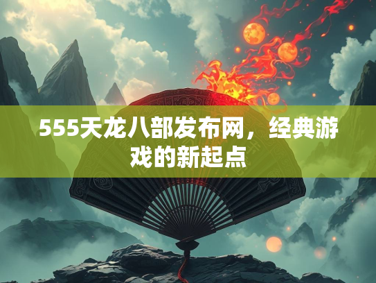 555天龙八部发布网，经典游戏的新起点
