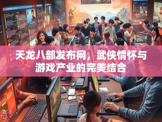 天龙八部发布网，武侠情怀与游戏产业的完美结合  第2张