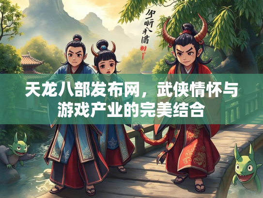 天龙八部发布网，武侠情怀与游戏产业的完美结合  第1张