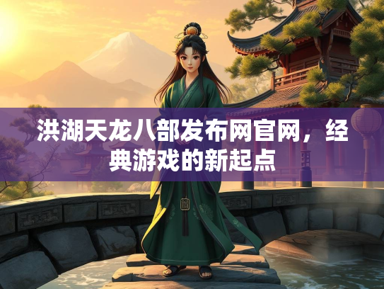 洪湖天龙八部发布网官网，经典游戏的新起点