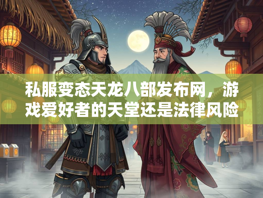 私服变态天龙八部发布网，游戏爱好者的天堂还是法律风险之地？