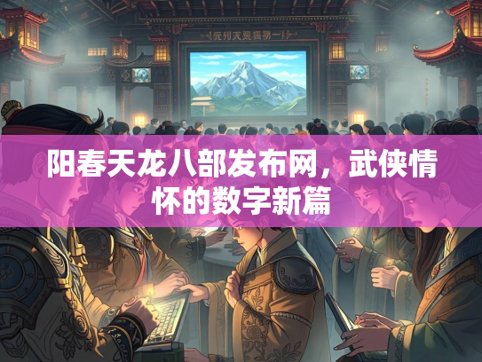 阳春天龙八部发布网，武侠情怀的数字新篇  第2张