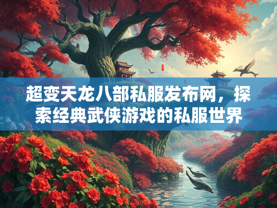 超变天龙八部私服发布网，探索经典武侠游戏的私服世界