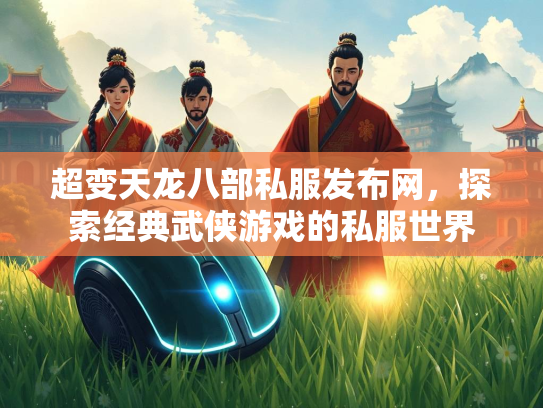超变天龙八部私服发布网，探索经典武侠游戏的私服世界