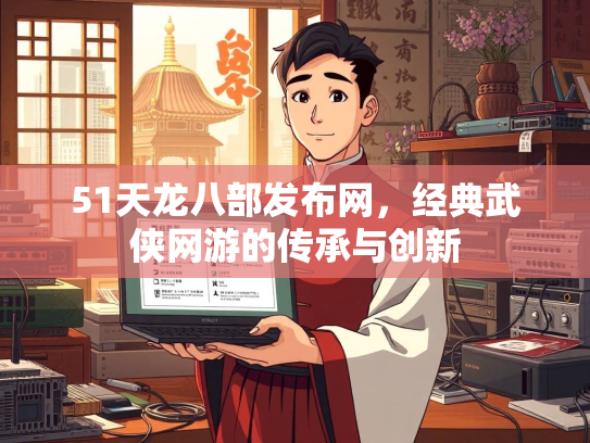 51天龙八部发布网，经典武侠网游的传承与创新