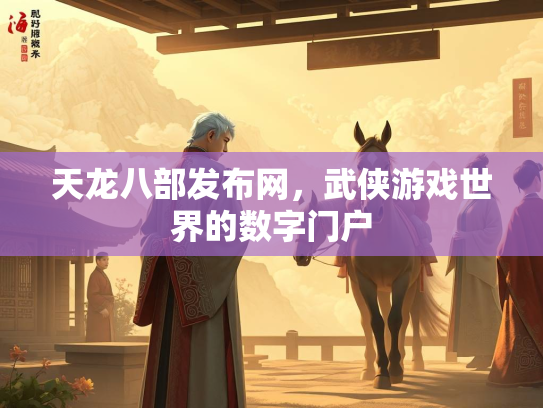 天龙八部发布网，武侠游戏世界的数字门户