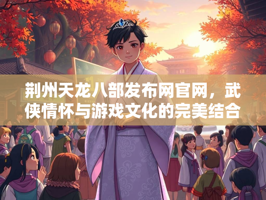 荆州天龙八部发布网官网，武侠情怀与游戏文化的完美结合