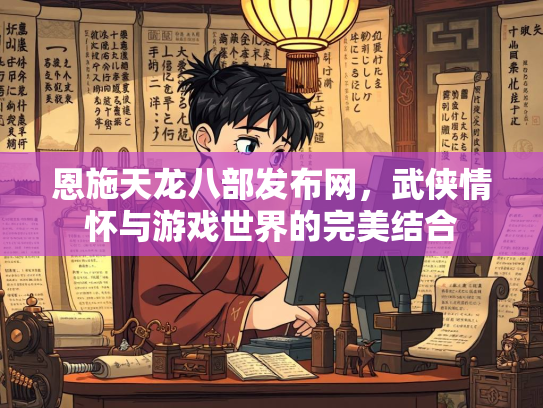 恩施天龙八部发布网，武侠情怀与游戏世界的完美结合  第1张