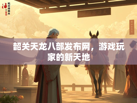 韶关天龙八部发布网，游戏玩家的新天地  第3张