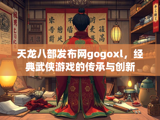 天龙八部发布网gogoxl，经典武侠游戏的传承与创新