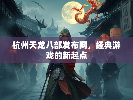 杭州天龙八部发布网，经典游戏的新起点  第2张
