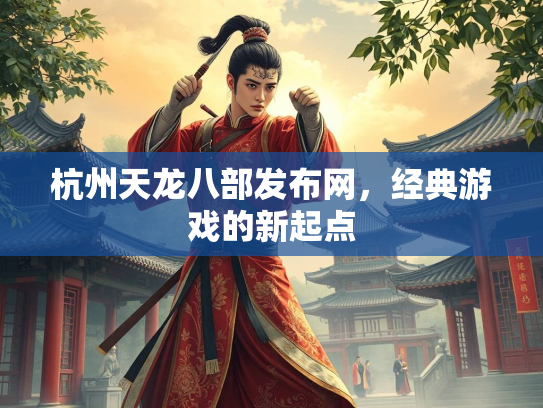 杭州天龙八部发布网，经典游戏的新起点