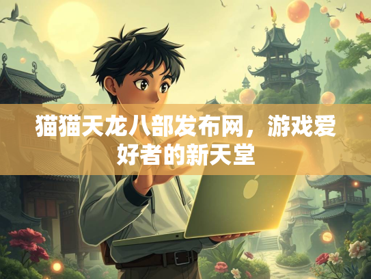 猫猫天龙八部发布网，游戏爱好者的新天堂  第1张