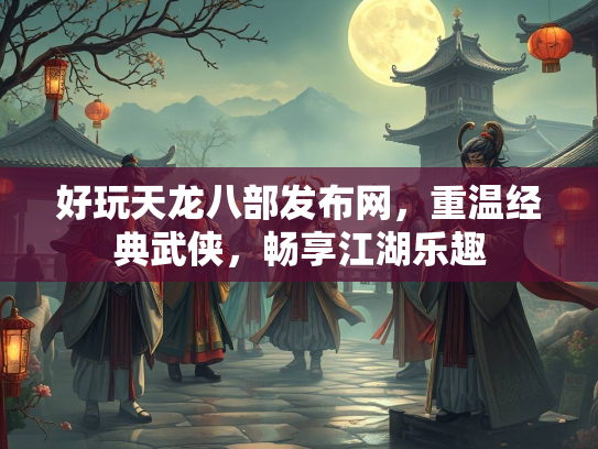 好玩天龙八部发布网，重温经典武侠，畅享江湖乐趣  第1张