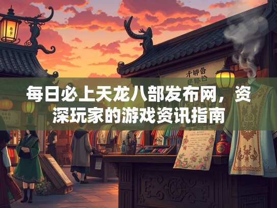 每日必上天龙八部发布网，资深玩家的游戏资讯指南  第2张