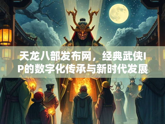 天龙八部发布网，经典武侠IP的数字化传承与新时代发展  第2张