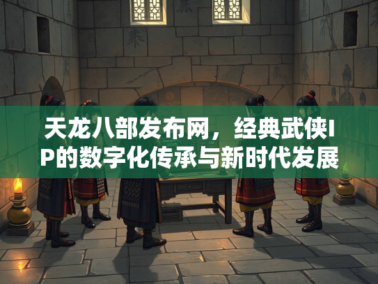 天龙八部发布网，经典武侠IP的数字化传承与新时代发展  第1张