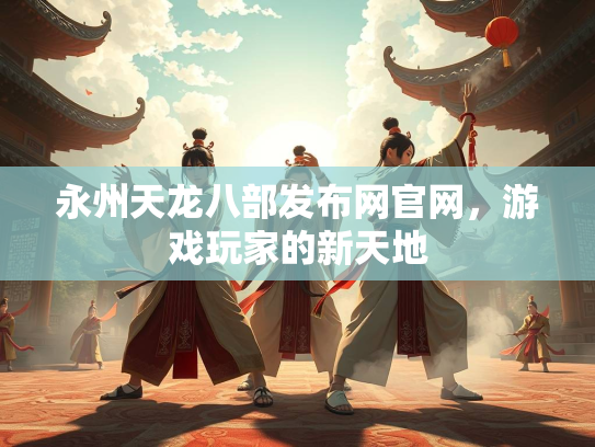 永州天龙八部发布网官网，游戏玩家的新天地  第3张