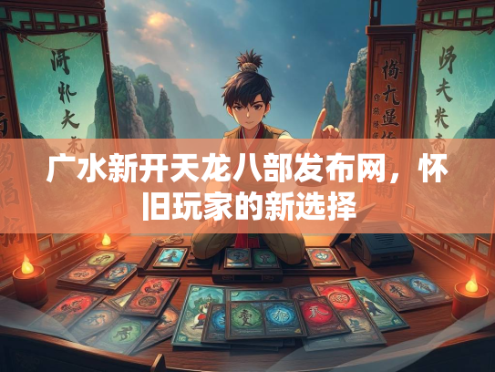 广水新开天龙八部发布网，怀旧玩家的新选择