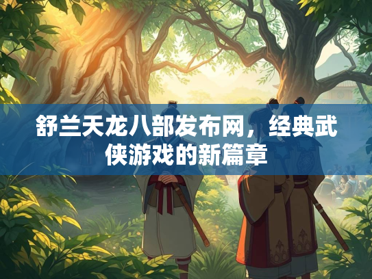 舒兰天龙八部发布网，经典武侠游戏的新篇章