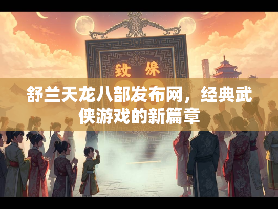 舒兰天龙八部发布网，经典武侠游戏的新篇章