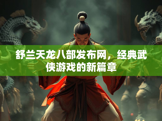舒兰天龙八部发布网，经典武侠游戏的新篇章