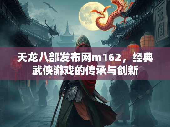 天龙八部发布网m162，经典武侠游戏的传承与创新