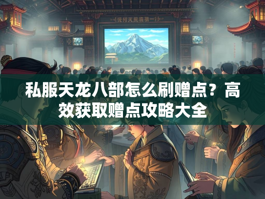 私服天龙八部怎么刷赠点？高效获取赠点攻略大全
