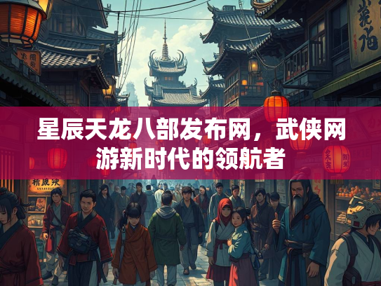 星辰天龙八部发布网，武侠网游新时代的领航者