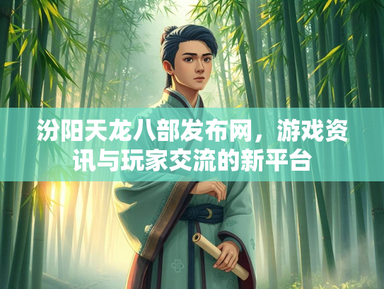 汾阳天龙八部发布网，游戏资讯与玩家交流的新平台