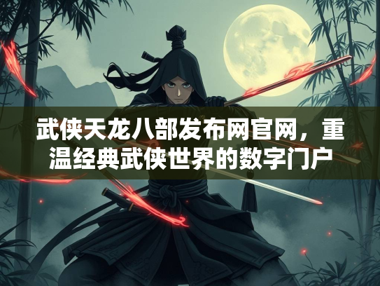 武侠天龙八部发布网官网，重温经典武侠世界的数字门户