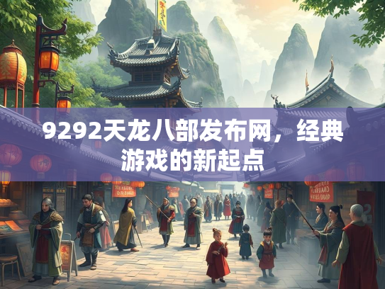 9292天龙八部发布网，经典游戏的新起点  第2张