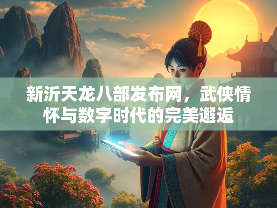 新沂天龙八部发布网，武侠情怀与数字时代的完美邂逅  第3张