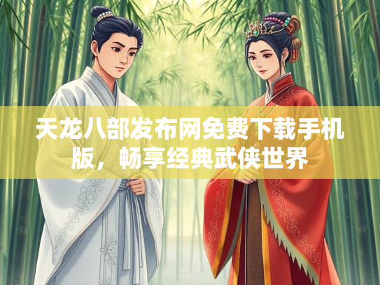 天龙八部发布网免费下载手机版，畅享经典武侠世界