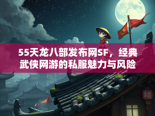 55天龙八部发布网SF，经典武侠网游的私服魅力与风险