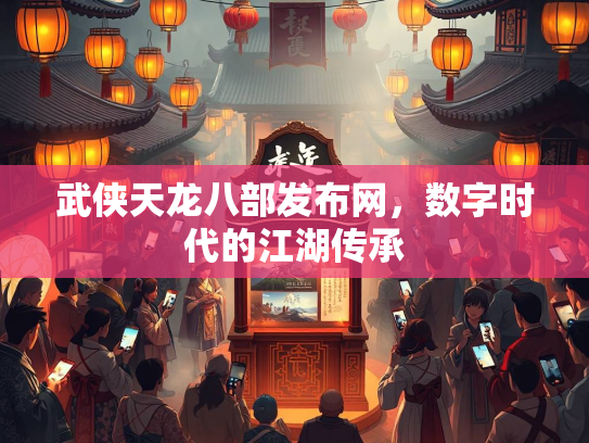 武侠天龙八部发布网，数字时代的江湖传承