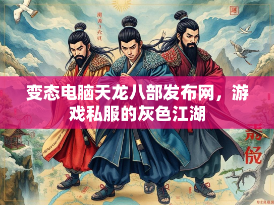 变态电脑天龙八部发布网，游戏私服的灰色江湖  第2张