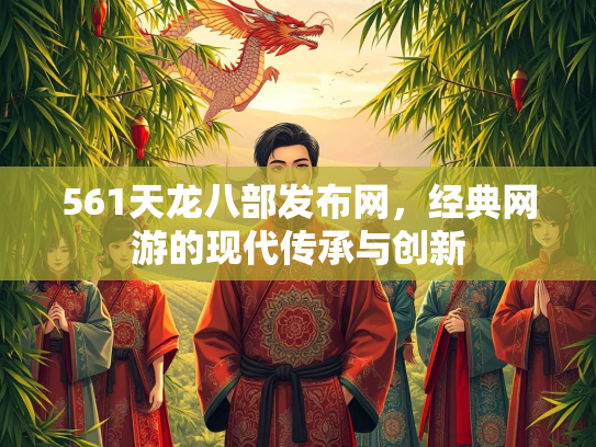 561天龙八部发布网，经典网游的现代传承与创新  第1张