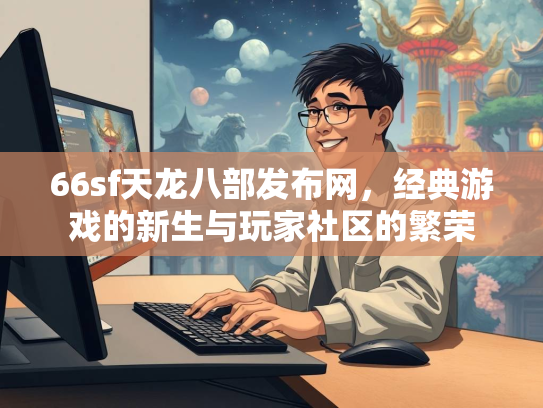 66sf天龙八部发布网，经典游戏的新生与玩家社区的繁荣