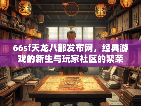 66sf天龙八部发布网，经典游戏的新生与玩家社区的繁荣